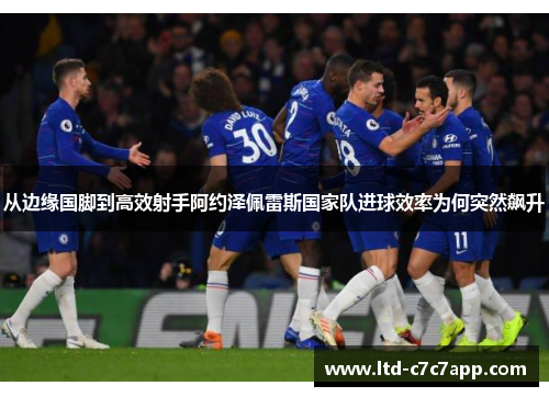 从边缘国脚到高效射手阿约泽佩雷斯国家队进球效率为何突然飙升