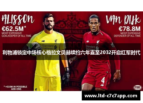 利物浦锁定中场核心格拉文贝赫续约六年直至2032开启红军时代